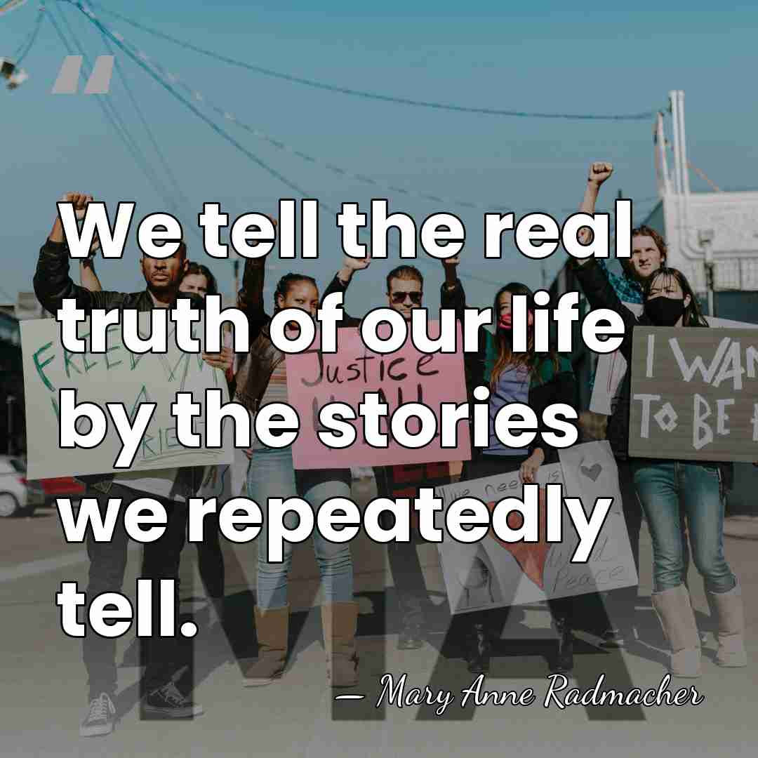 We tell the real truth of our life by the stories we&hellip; - Mary Anne Radmacher