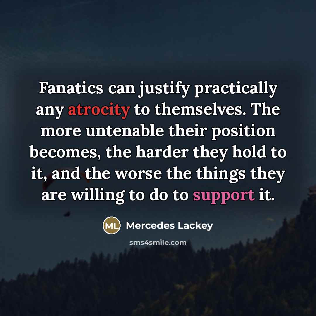 “Fanatics can justify practically any atrocity to themselves. The more…” quote by Mercedes Lackey
