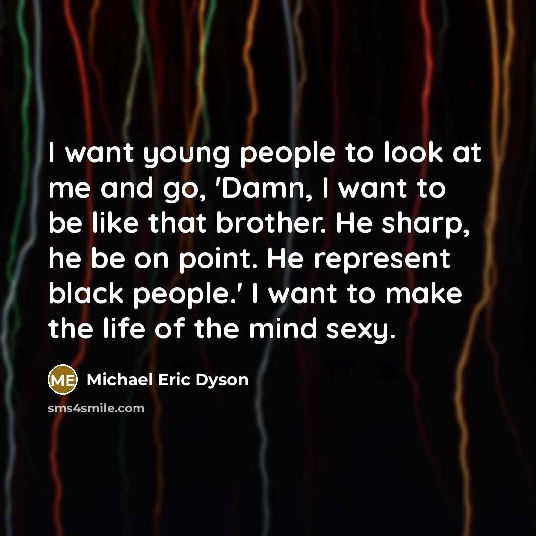 “I want young people to look at me and go,…” quote by Michael Eric Dyson