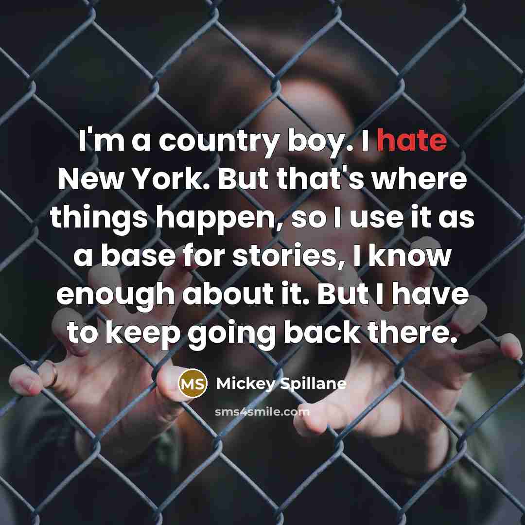 “I'm a country boy. I hate New York. But that's…” quote by Mickey Spillane