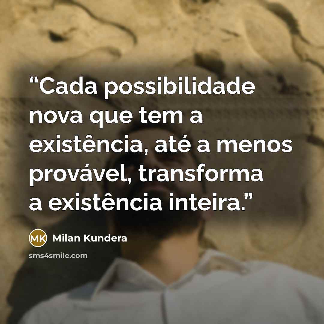 “Cada possibilidade nova que tem a existência, até a menos provável, transforma a existência inteira.” quote by Milan Kundera