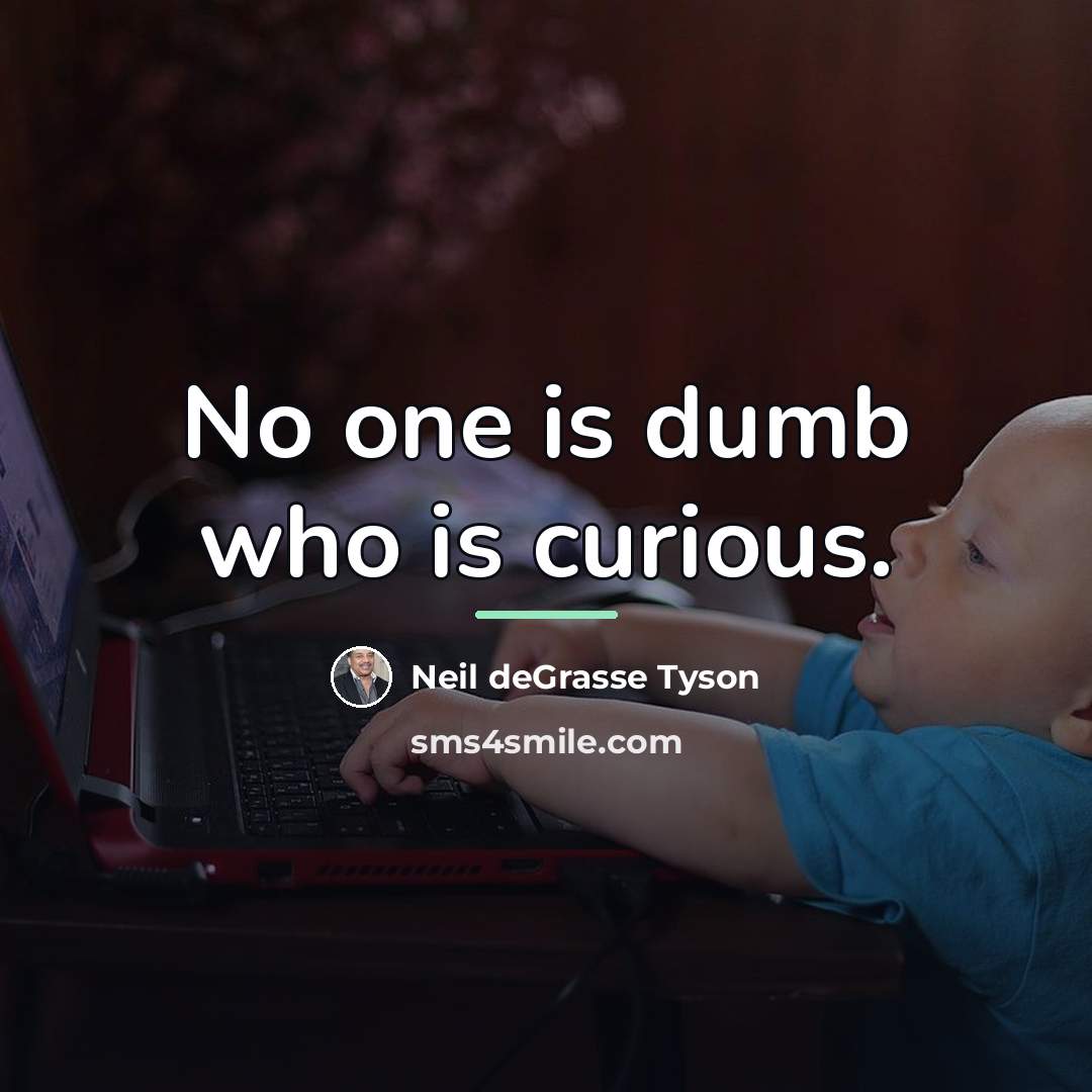“No one is dumb who is curious.…” quote by Neil deGrasse Tyson