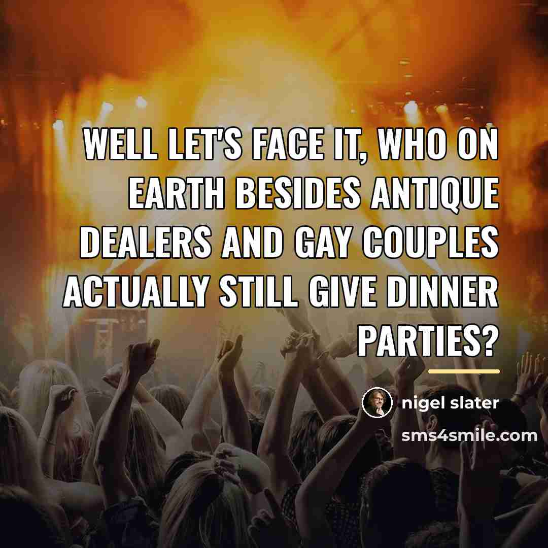 “Well let's face it, who on earth besides antique dealers…” quote by Nigel Slater
