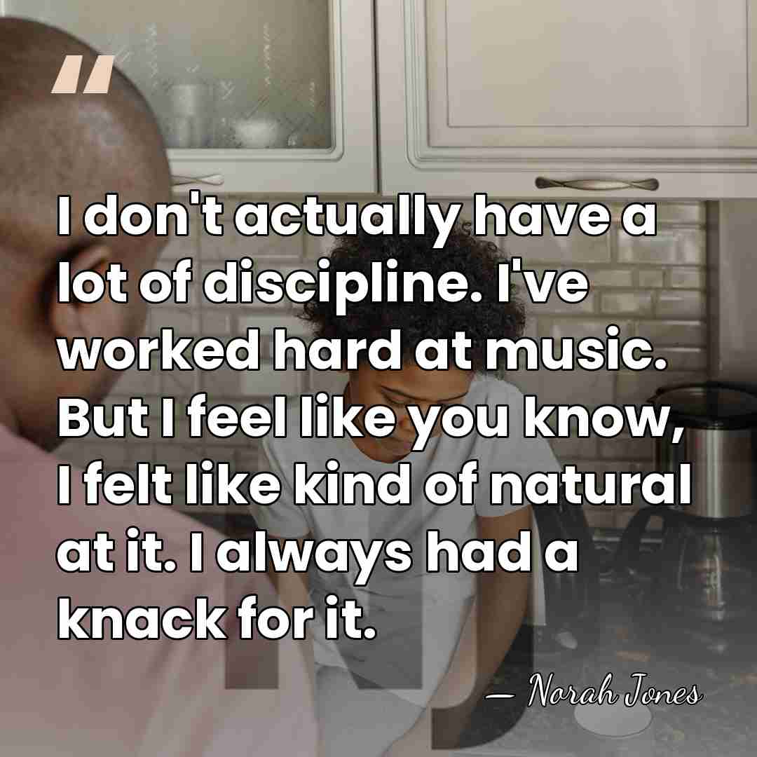 I don't actually have a lot of discipline. I've worked hard at&hellip; - Norah Jones