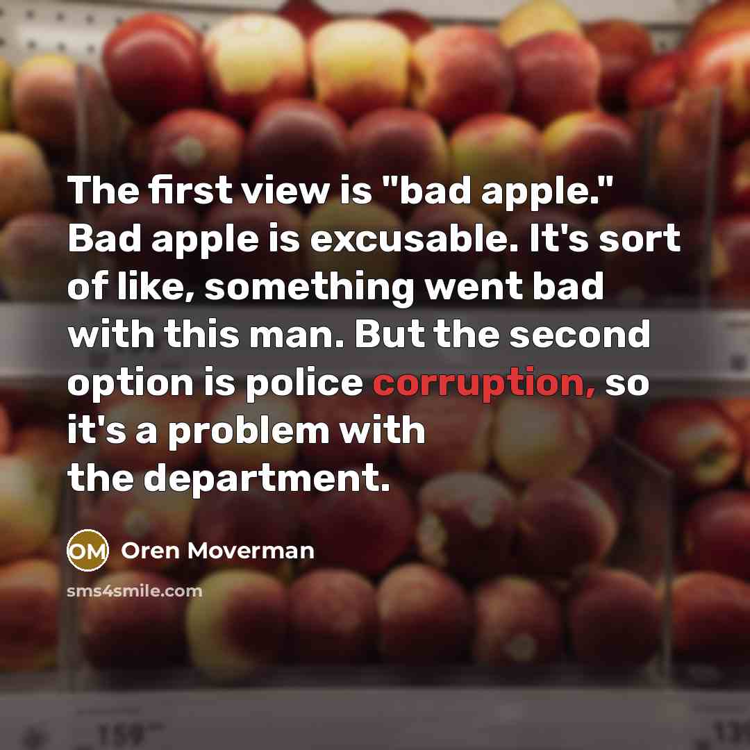 “The first view is "bad apple." Bad apple is excusable.…” quote by Oren Moverman