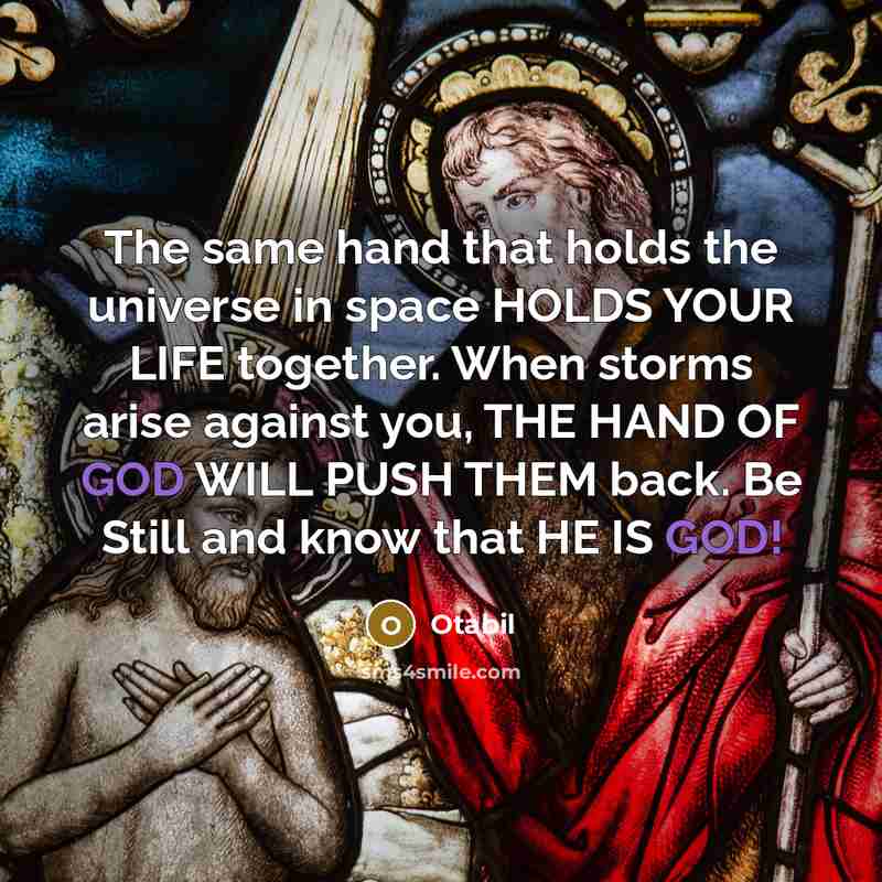 “The same hand that holds the universe in space HOLDS YOUR LIFE together. When storms arise against you, THE HAND OF GOD WILL PUSH THEM back. Be Still and know that HE IS GOD!” quote by Otabil