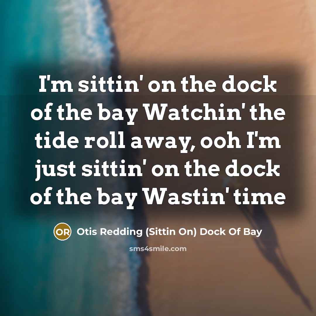 “I'm sittin' on the dock of the bay Watchin' the tide roll away, ooh I'm just sittin' on the dock of the bay Wastin' time” quote by Otis Redding (Sittin On) Dock Of Bay