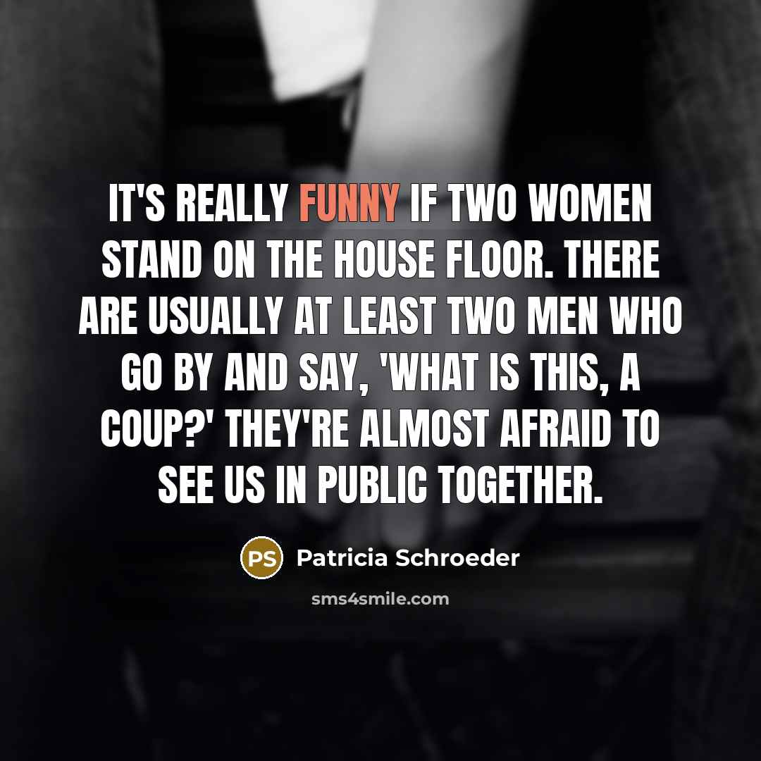 “It's really funny if two women stand on the House…” quote by Patricia Schroeder