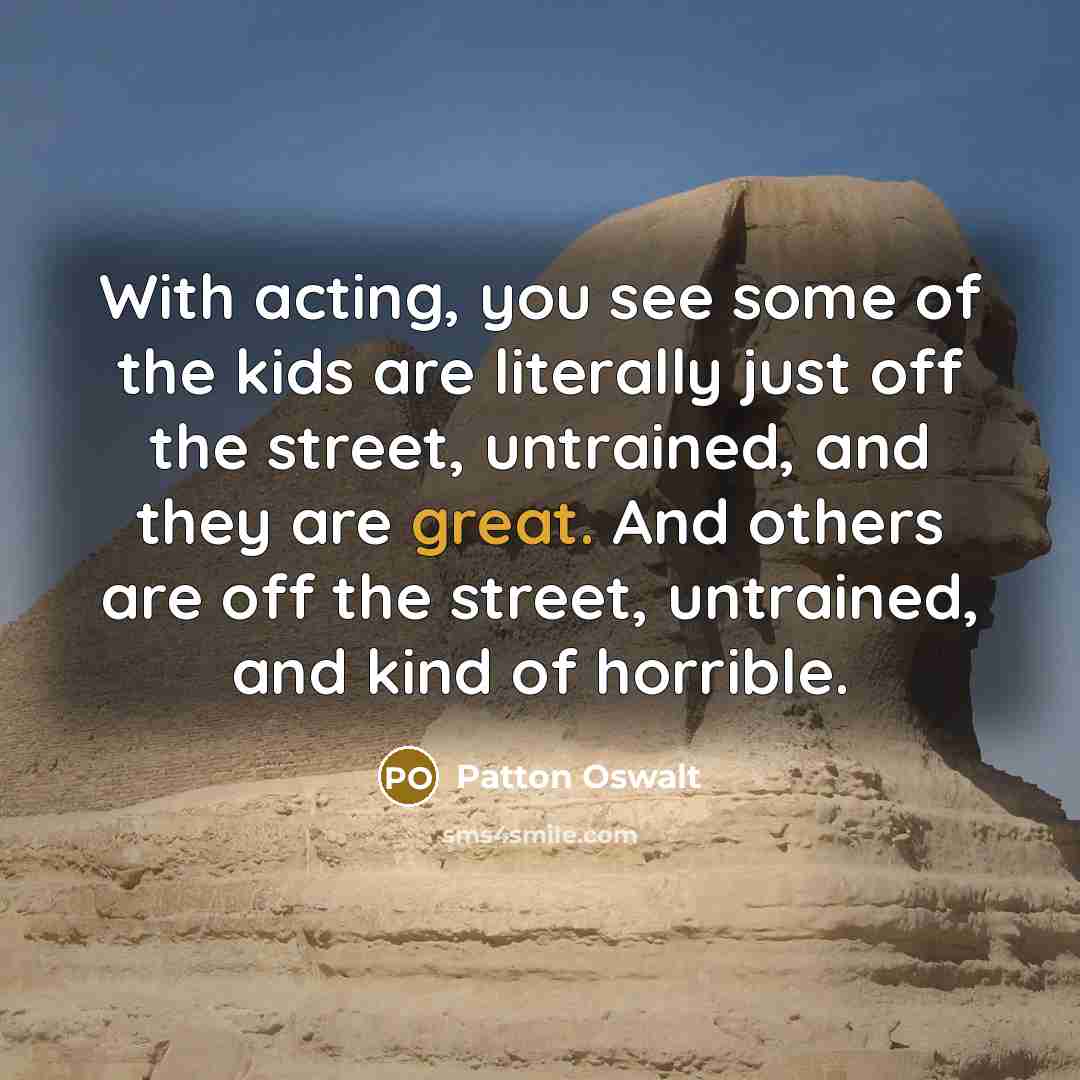 “With acting, you see some of the kids are literally…” quote by Patton Oswalt
