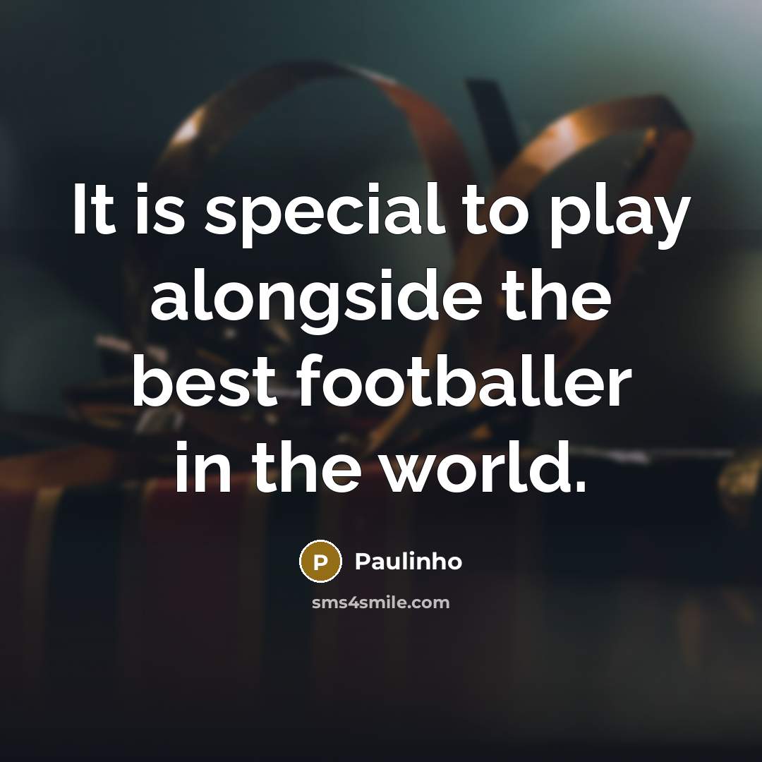 “It is special to play alongside the best footballer in…” quote by Paulinho
