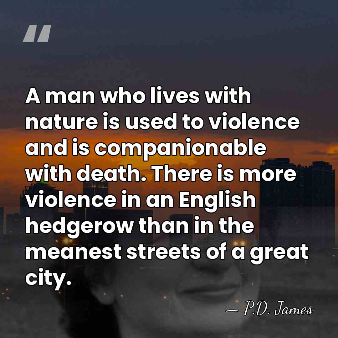 A man who lives with nature is used to violence and is&hellip; - P.D. James