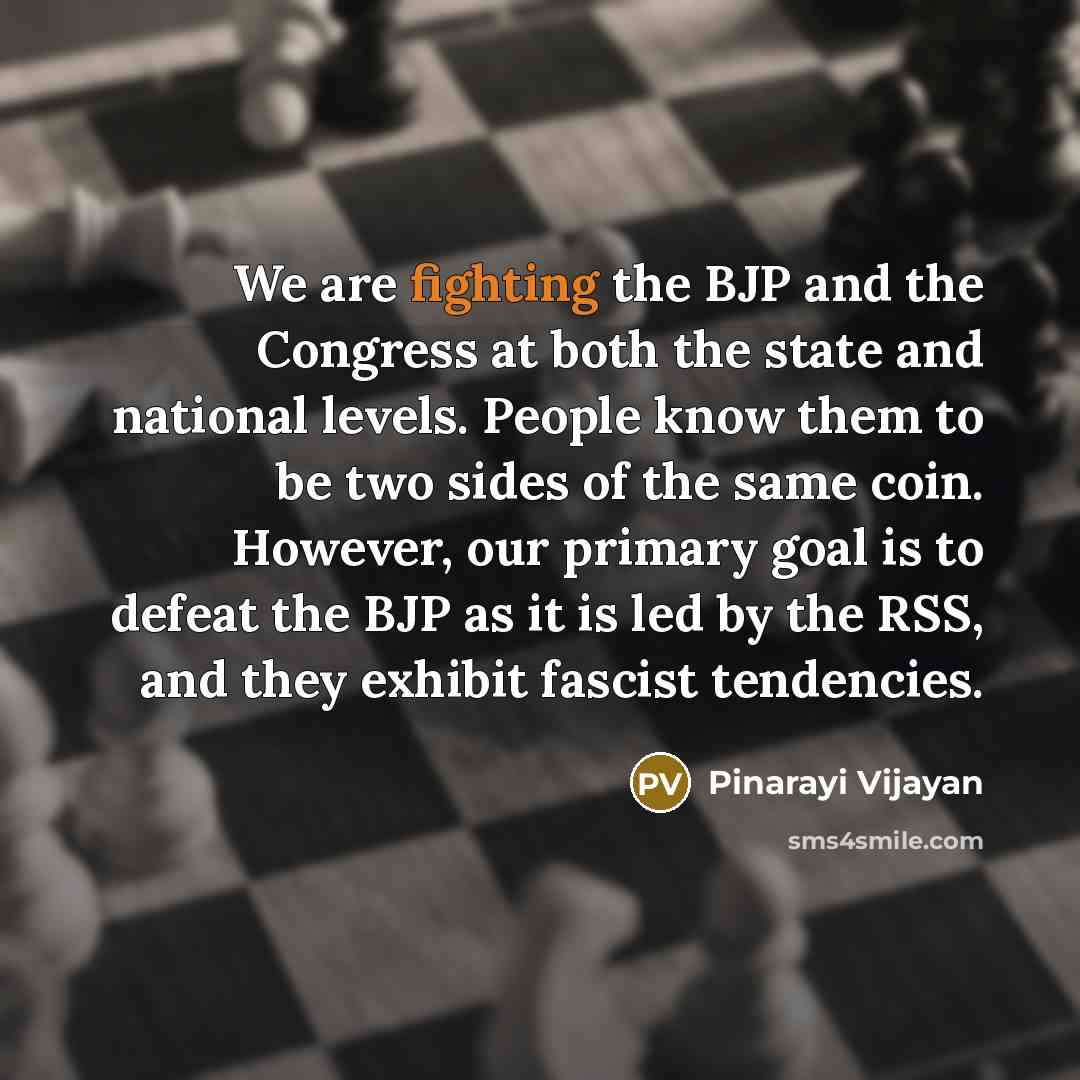 “We are fighting the BJP and the Congress at both the state and national levels. People know them to be two sides of the same coin. However, our primary goal is to defeat the BJP as it is led by the RSS, and they exhibit fascist tendencies.” quote by Pinarayi Vijayan