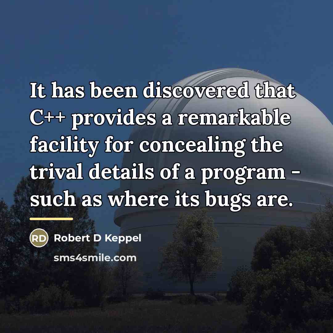 “It has been discovered that C++ provides a remarkable facility…” quote by Robert D Keppel