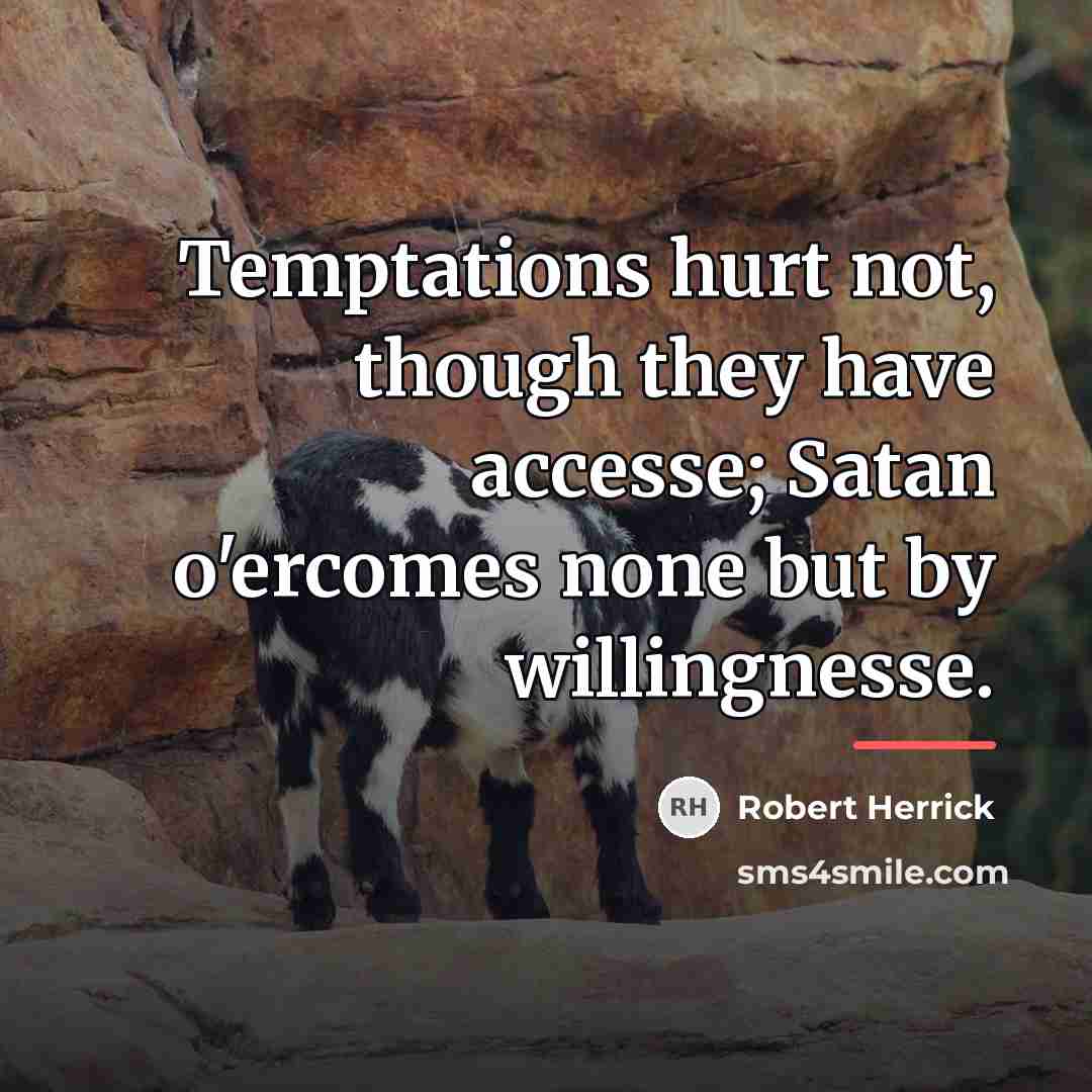 “Temptations hurt not, though they have accesse; Satan o'ercomes none…” quote by Robert Herrick