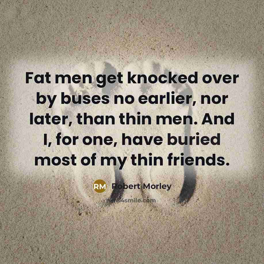 “Fat men get knocked over by buses no earlier, nor…” quote by Robert Morley