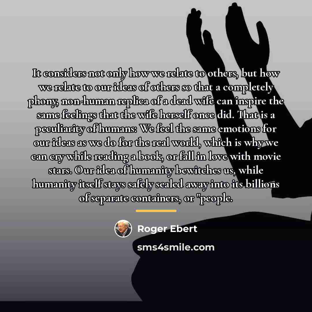 “It considers not only how we relate to others, but…” quote by Roger Ebert