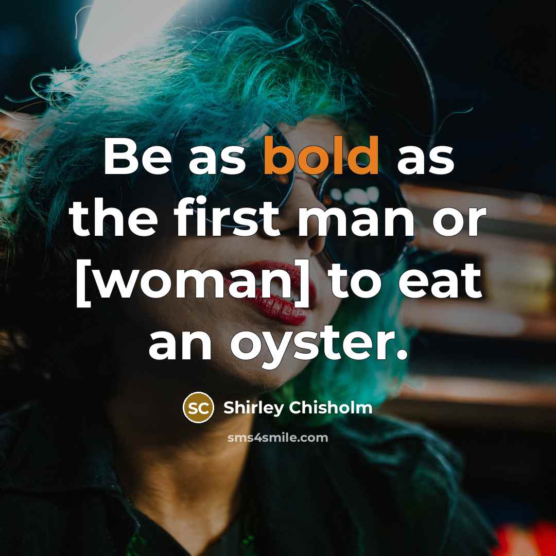 “Be as bold as the first man or [woman] to…” quote by Shirley Chisholm