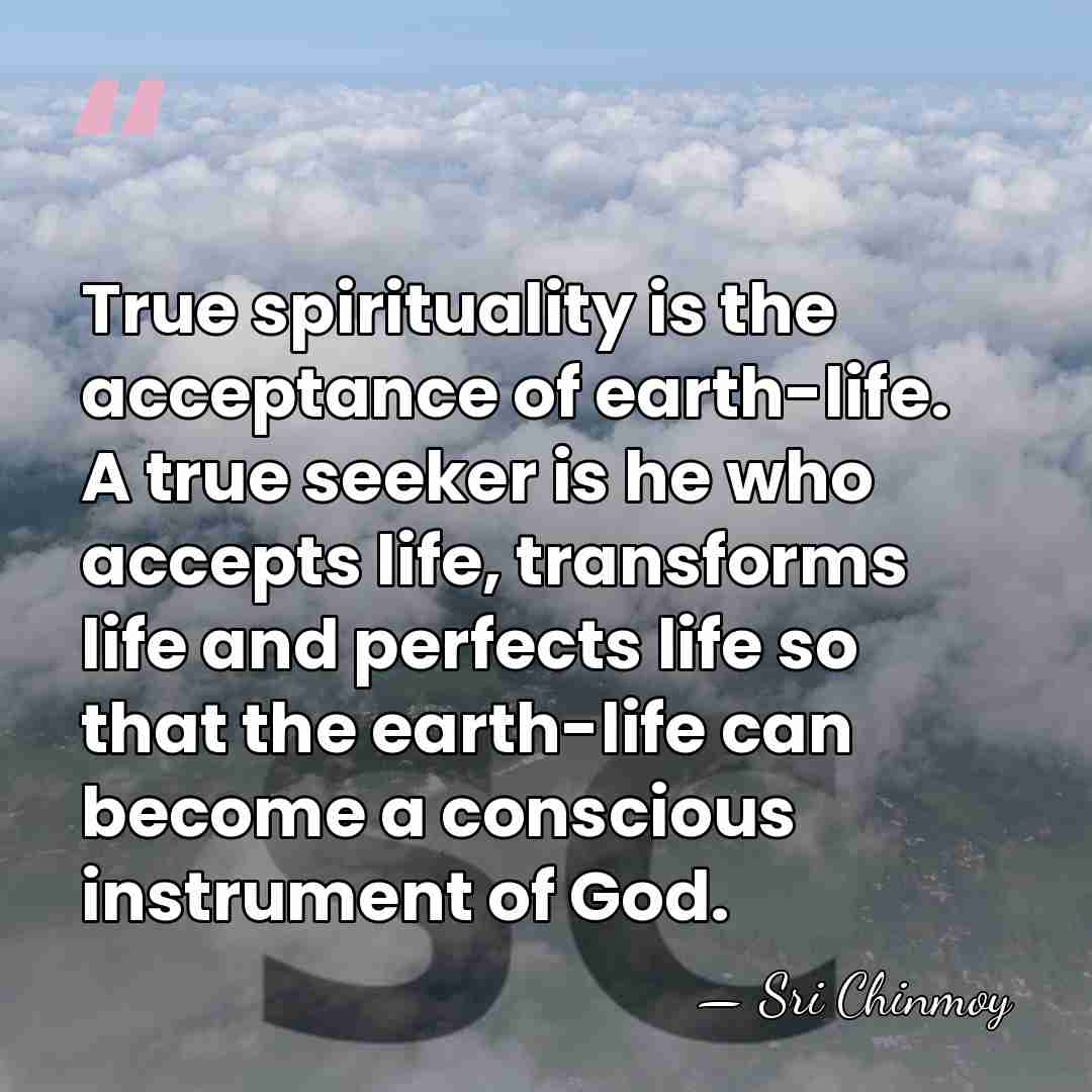True spirituality is the acceptance of earth-life. A true seeker is he&hellip; - Sri Chinmoy