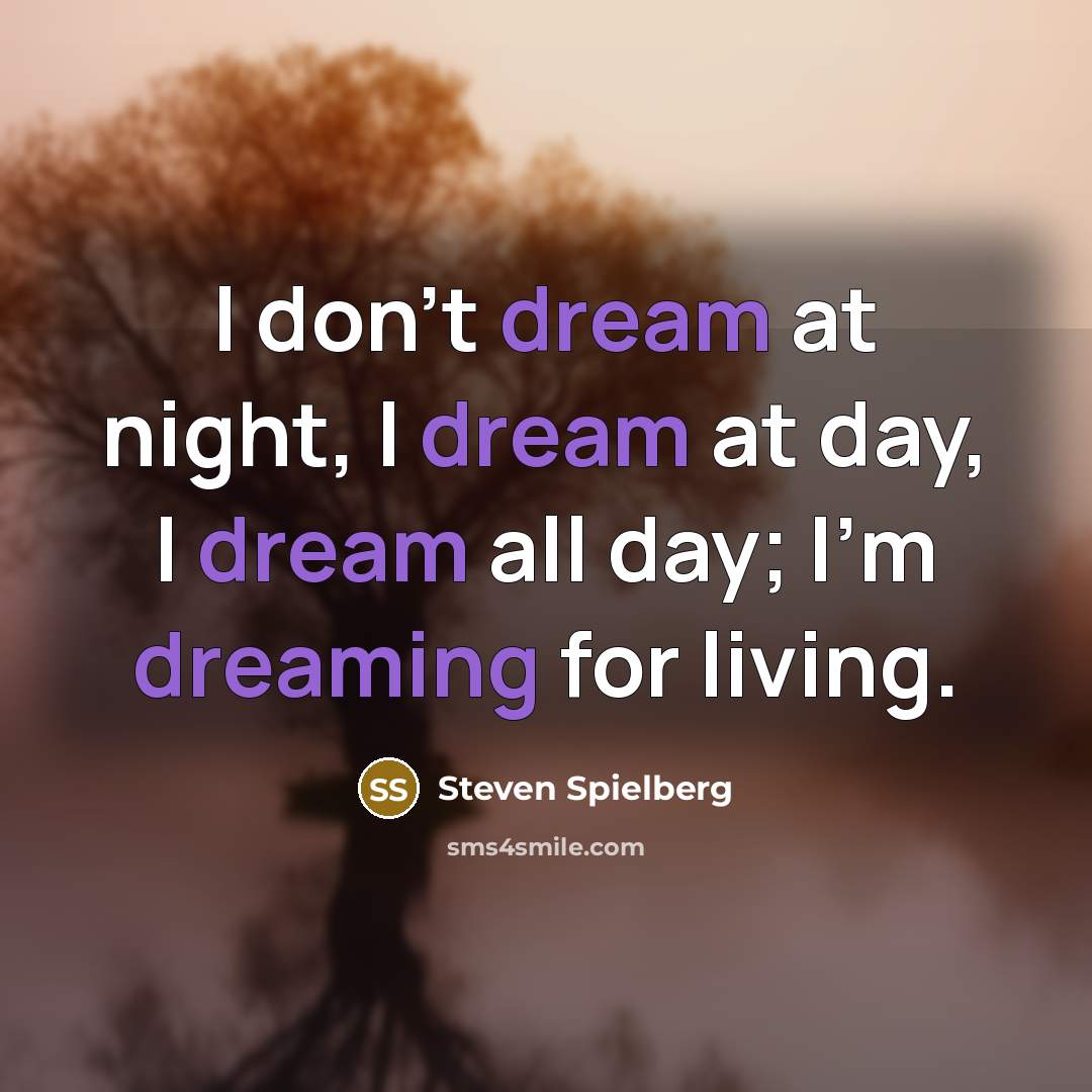 “I don't dream at night, I dream at day, I dream all day; I'm dreaming for living.” quote by Steven Spielberg