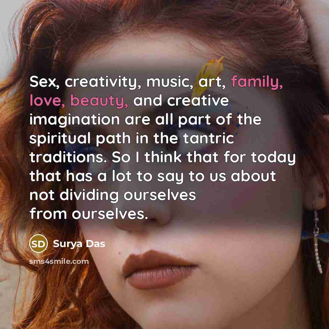 “Sex, creativity, music, art, family, love, beauty, and creative imagination…” quote by Surya Das