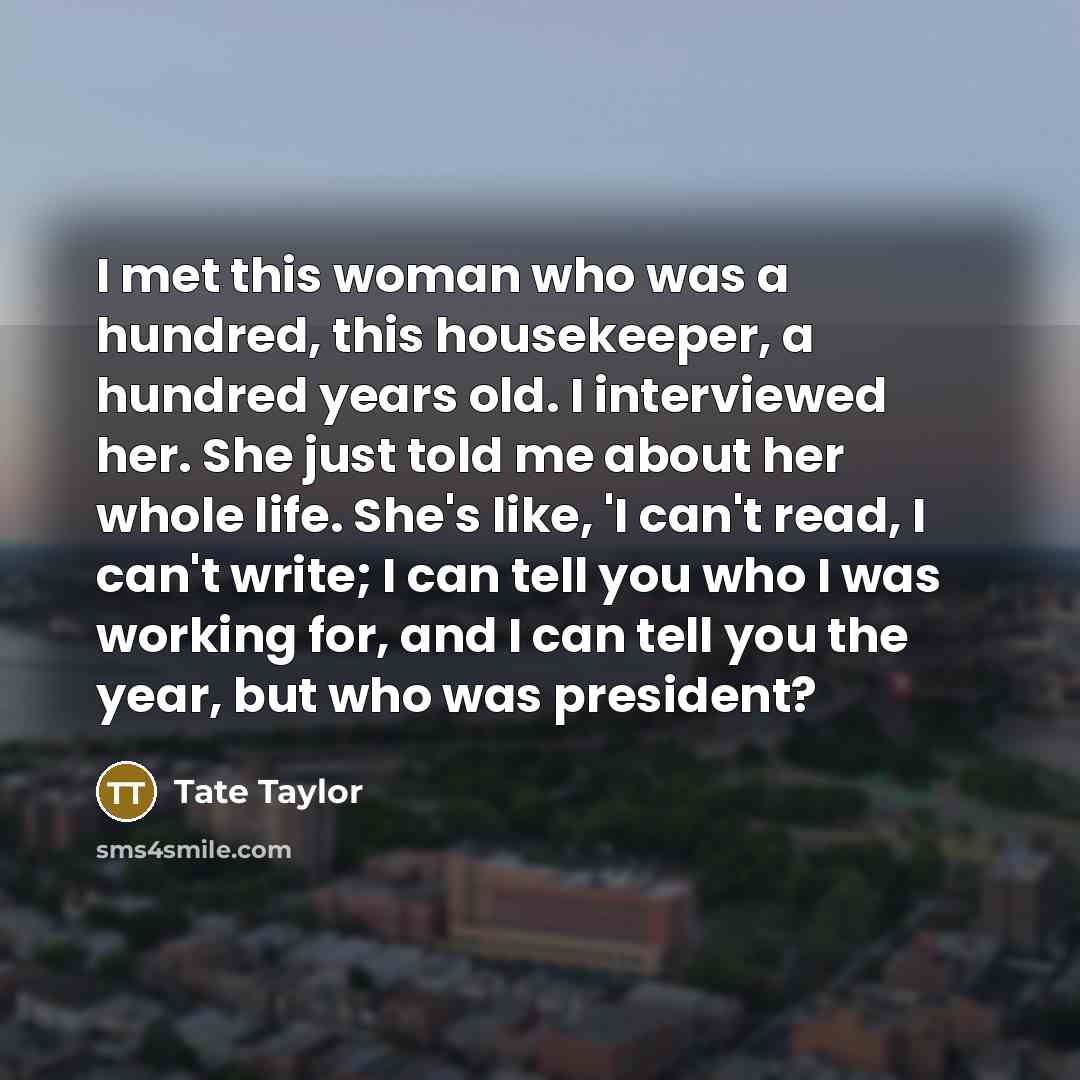 “I met this woman who was a hundred, this housekeeper,…” quote by Tate Taylor