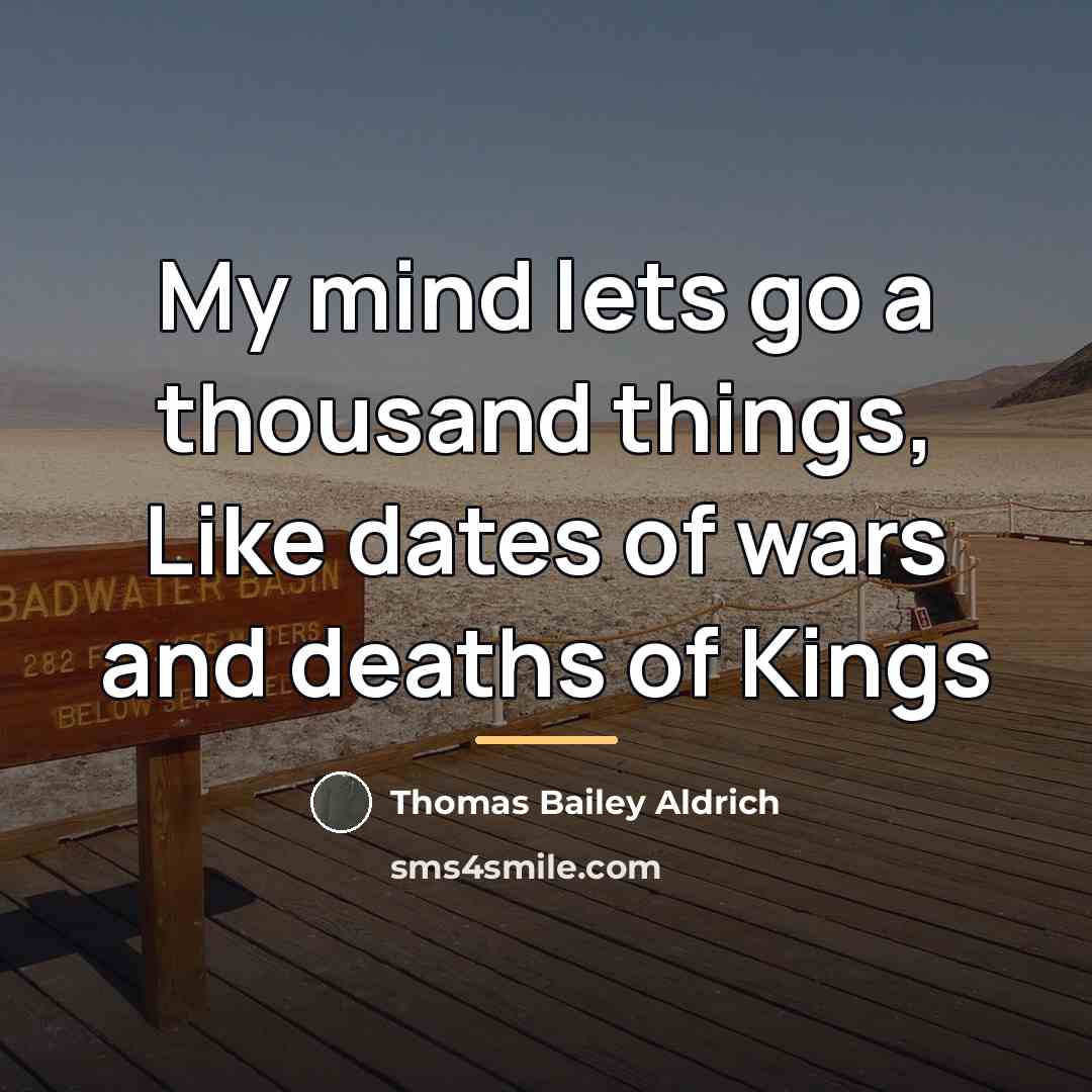 “My mind lets go a thousand things, Like dates of…” quote by Thomas Bailey Aldrich