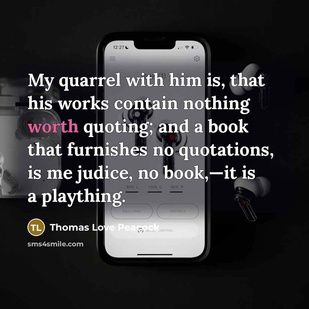 “My quarrel with him is, that his works contain nothing…” quote by Thomas Love Peacock