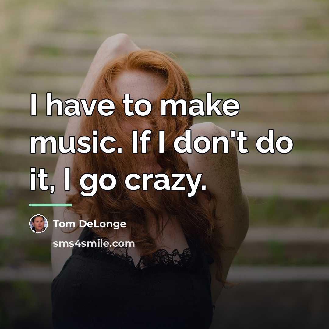 “I have to make music. If I don't do it,…” quote by Tom DeLonge