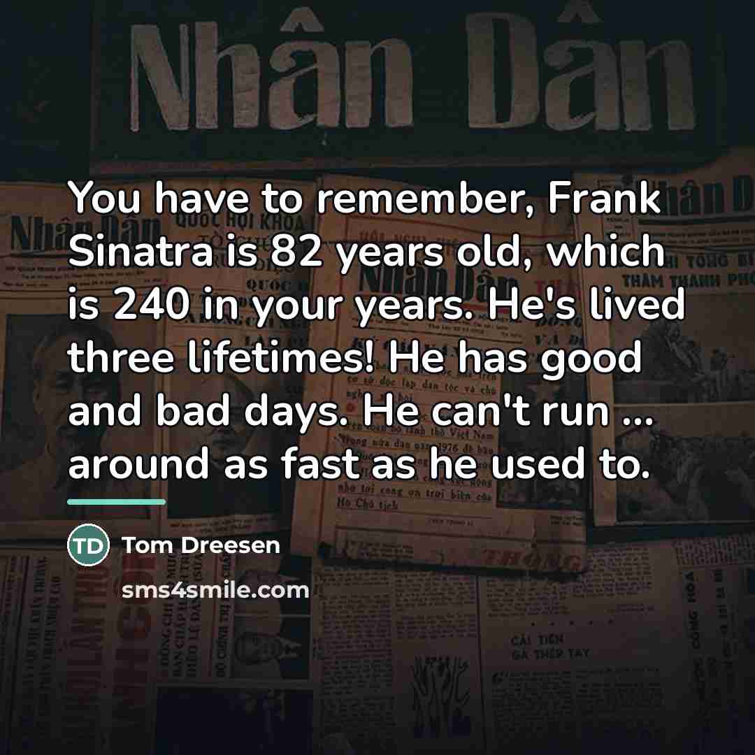 “You have to remember, Frank Sinatra is 82 years old,…” quote by Tom Dreesen