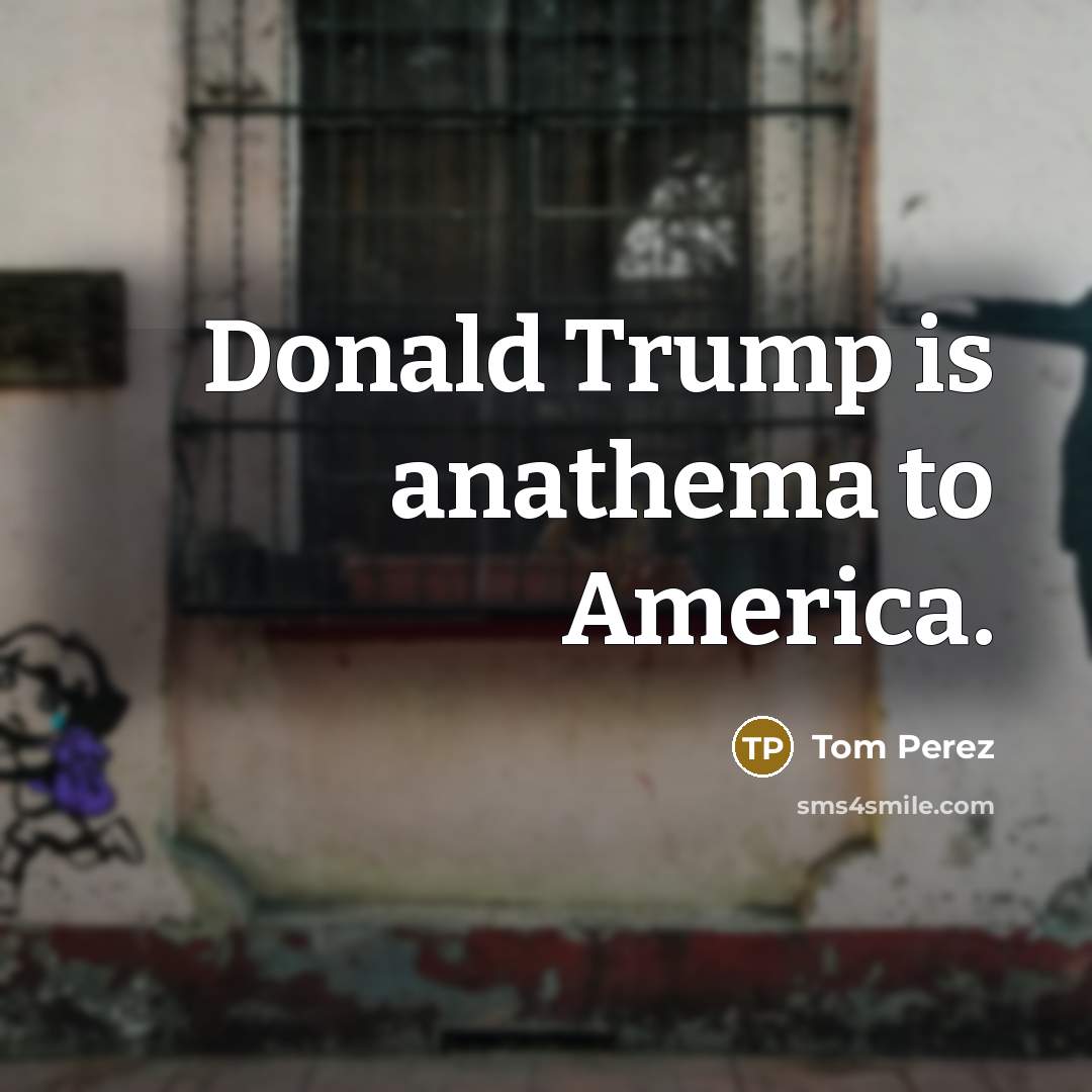 “Donald Trump is anathema to America.…” quote by Tom Perez
