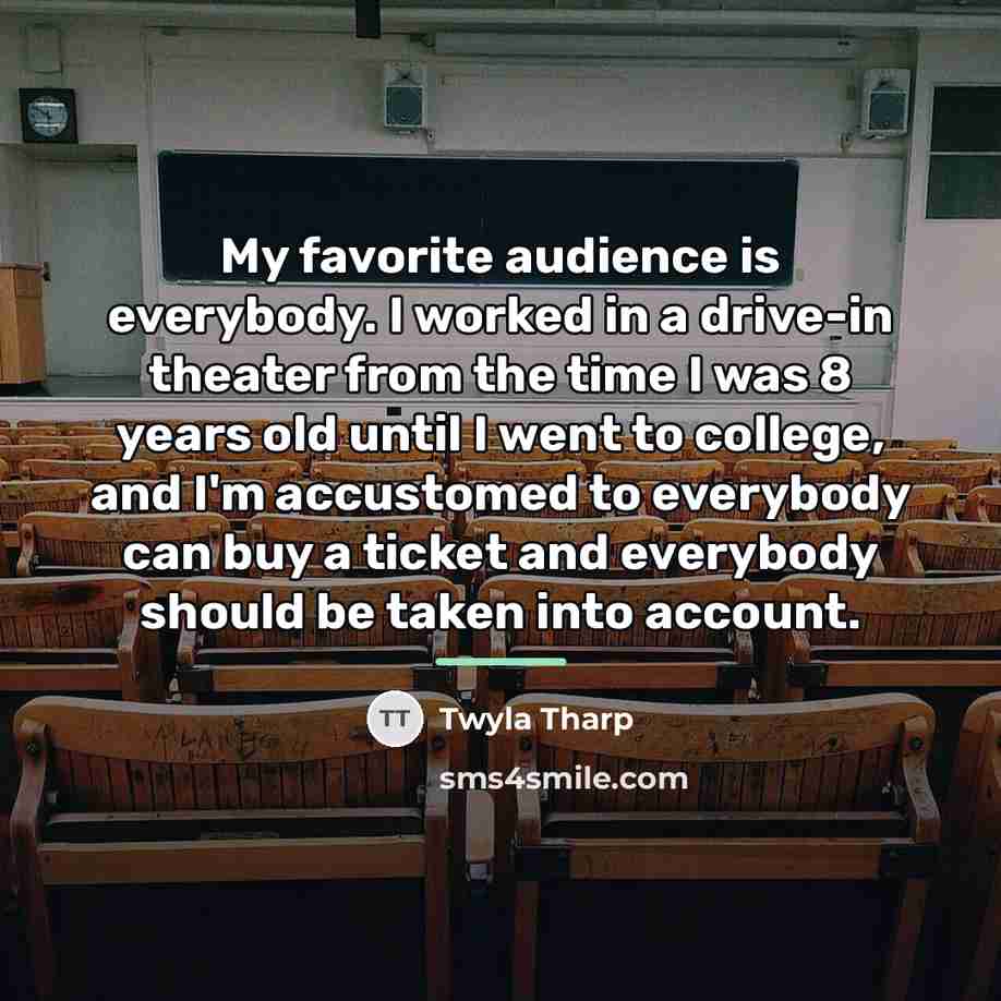 “My favorite audience is everybody. I worked in a drive-in…” quote by Twyla Tharp