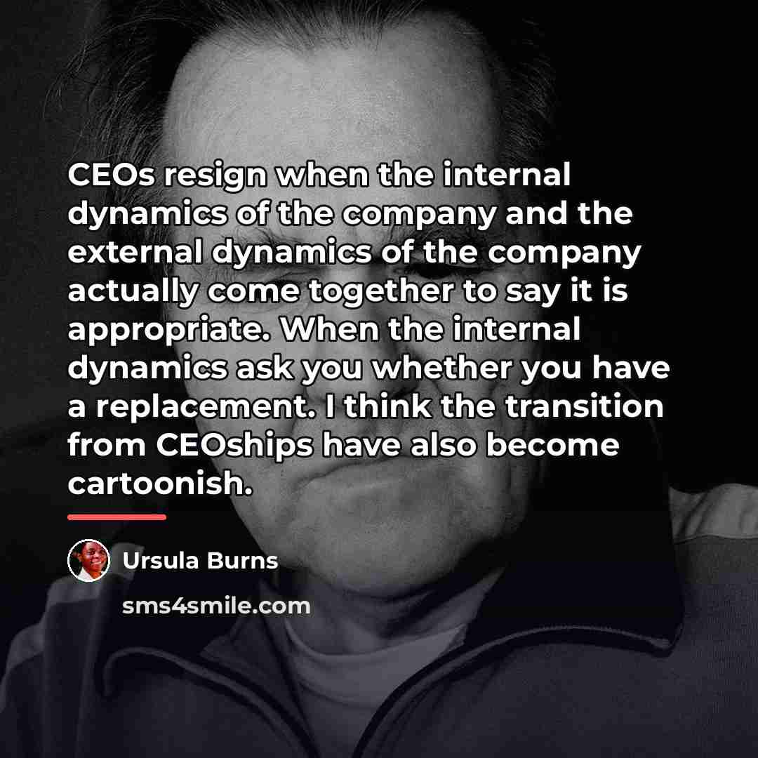 “CEOs resign when the internal dynamics of the company and…” quote by Ursula Burns