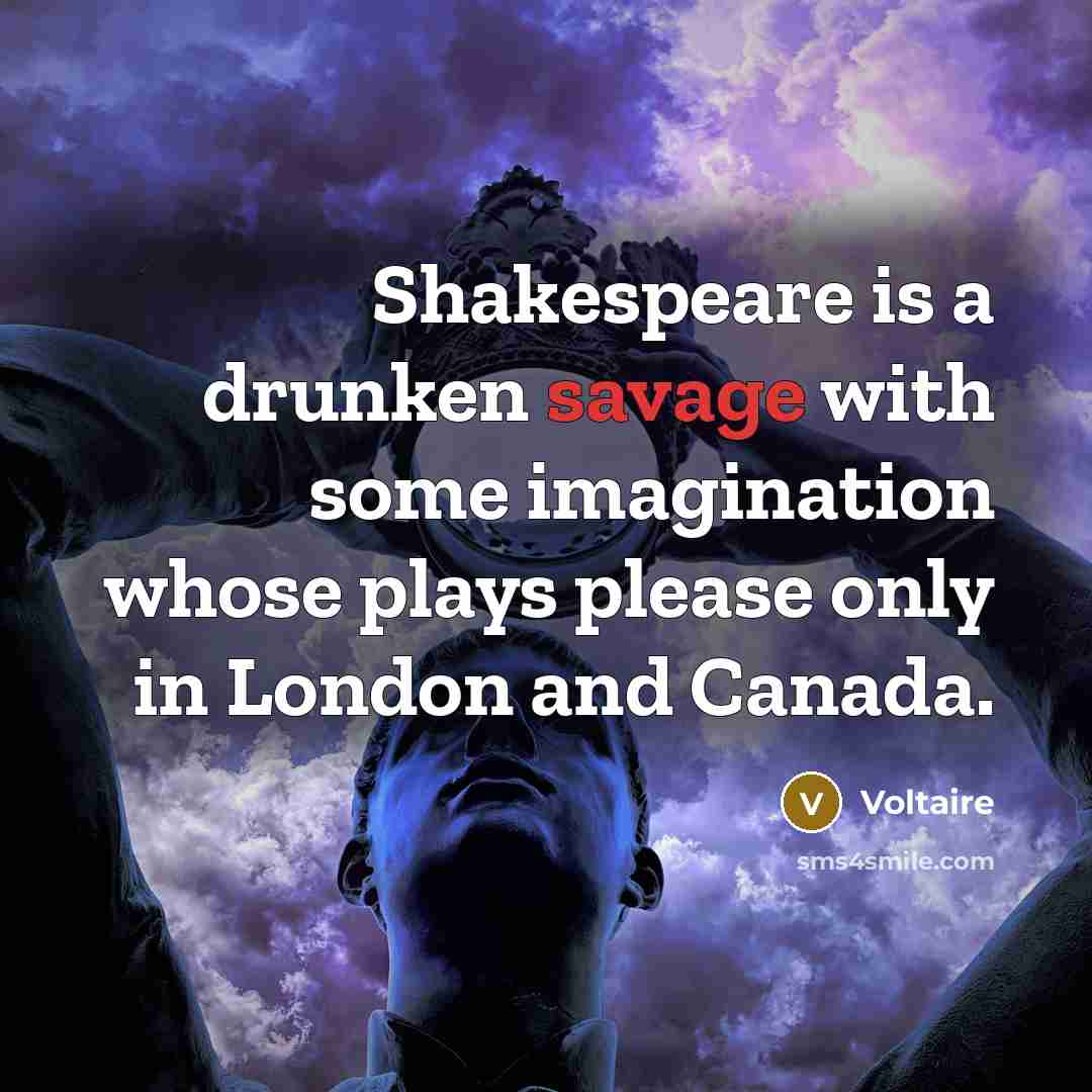 “Shakespeare is a drunken savage with some imagination whose plays…” quote by Voltaire