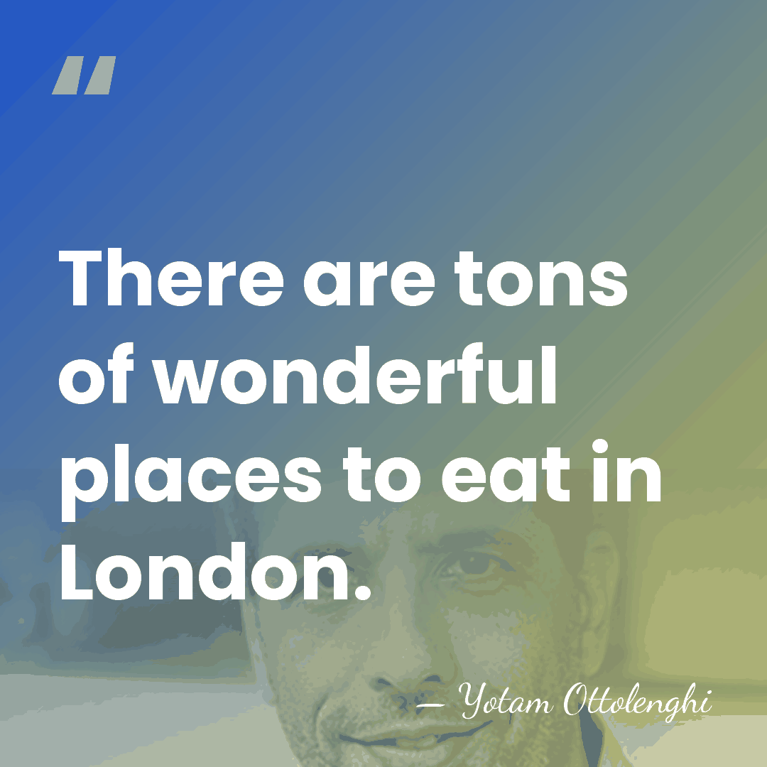 There are tons of wonderful places to eat in London. - Yotam Ottolenghi