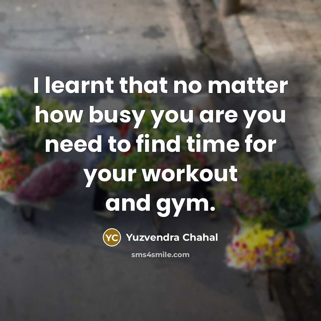 “I learnt that no matter how busy you are you…” quote by Yuzvendra Chahal