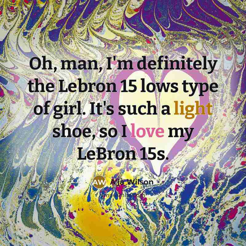 “Oh, man, I'm definitely the Lebron 15 lows type of…” quote by A'ja Wilson