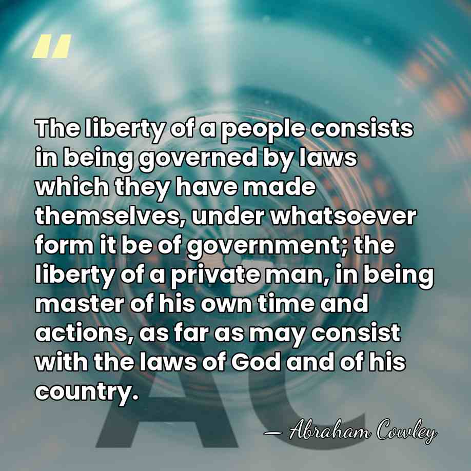 The liberty of a people consists in being governed by laws which&hellip; - Abraham Cowley