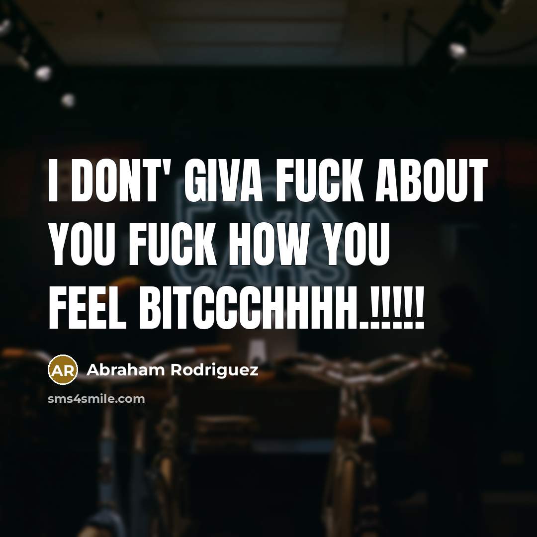 “I Dont' giva fuck about you Fuck how you feel bitccchhhh.!!!!!” quote by Abraham Rodriguez