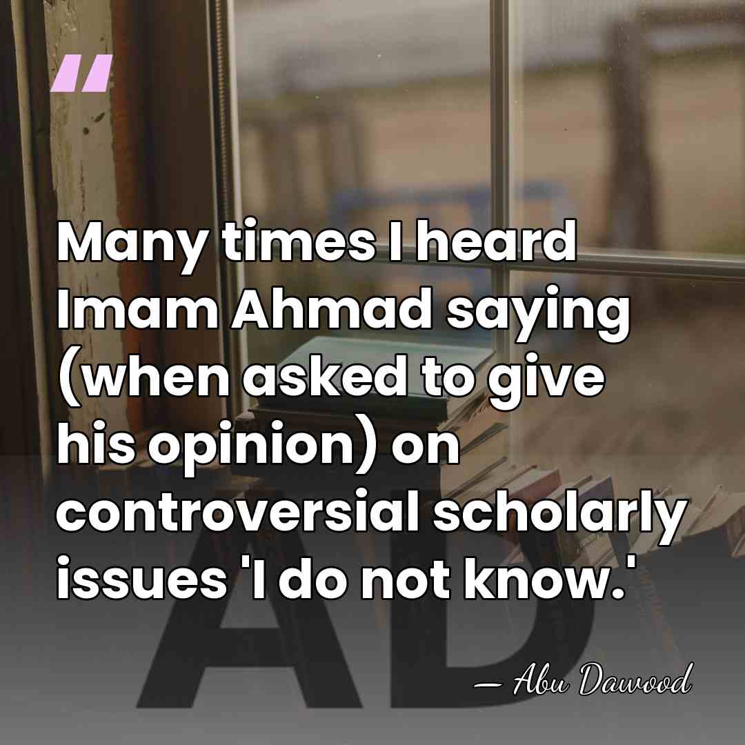 Many times I heard Imam Ahmad saying (when asked to give his&hellip; - Abu Dawood