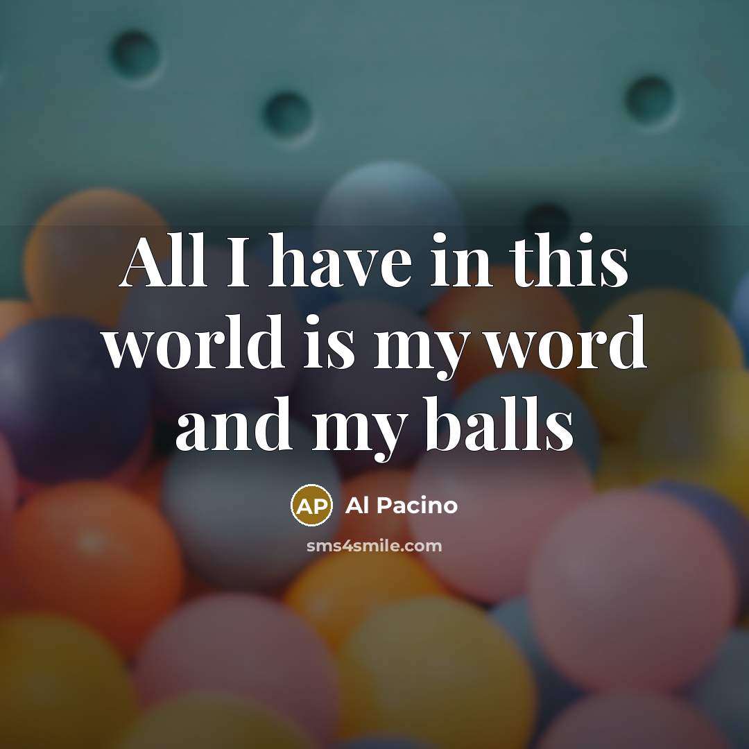 “All I have in this world is my word and my balls” quote by Al Pacino