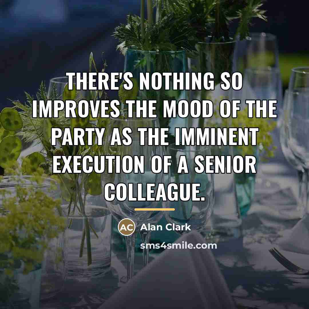 “There's nothing so improves the mood of the Party as…” quote by Alan Clark