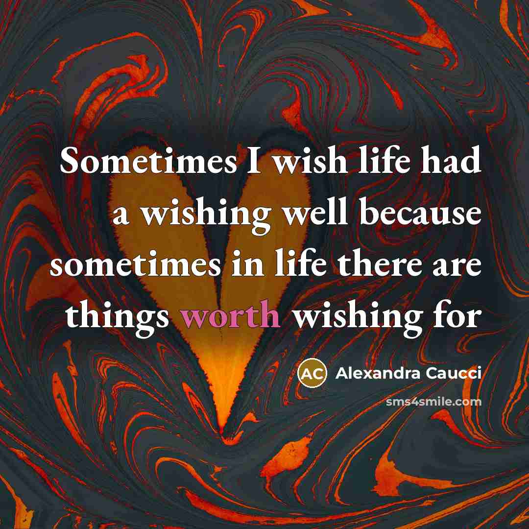 “Sometimes I wish life had a wishing well because sometimes in life there are things worth wishing for” quote by Alexandra Caucci