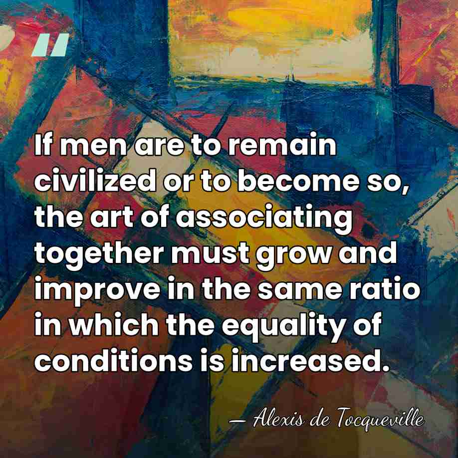 If men are to remain civilized or to become so, the art&hellip; - Alexis de Tocqueville