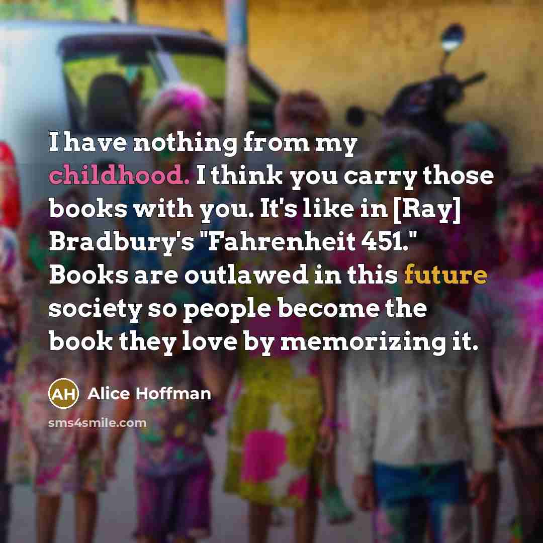 “I have nothing from my childhood. I think you carry…” quote by Alice Hoffman