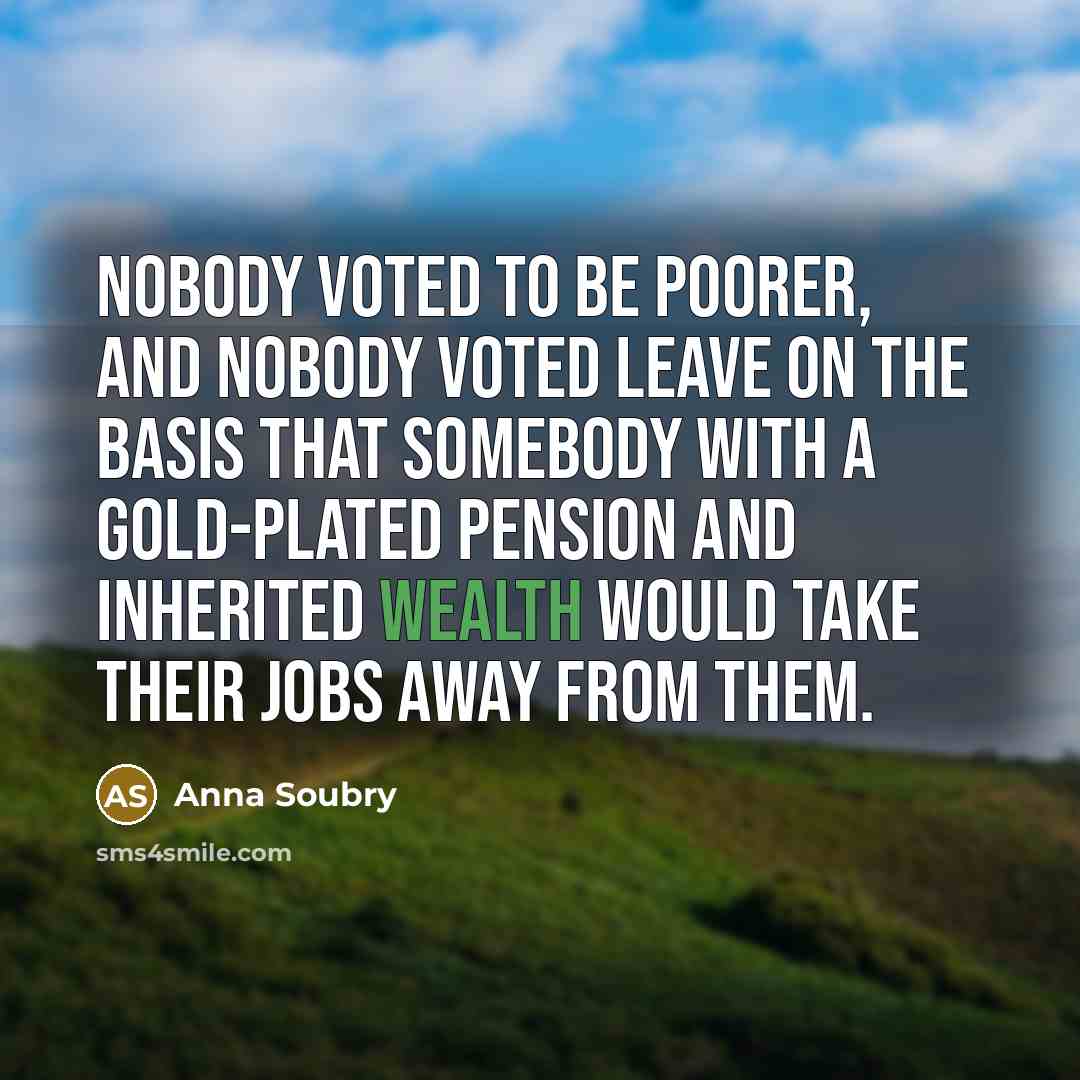 “Nobody voted to be poorer, and nobody voted leave on…” quote by Anna Soubry