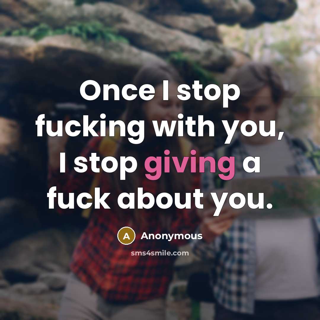 “Once I stop fucking with you, I stop giving a…” quote by Anonymous