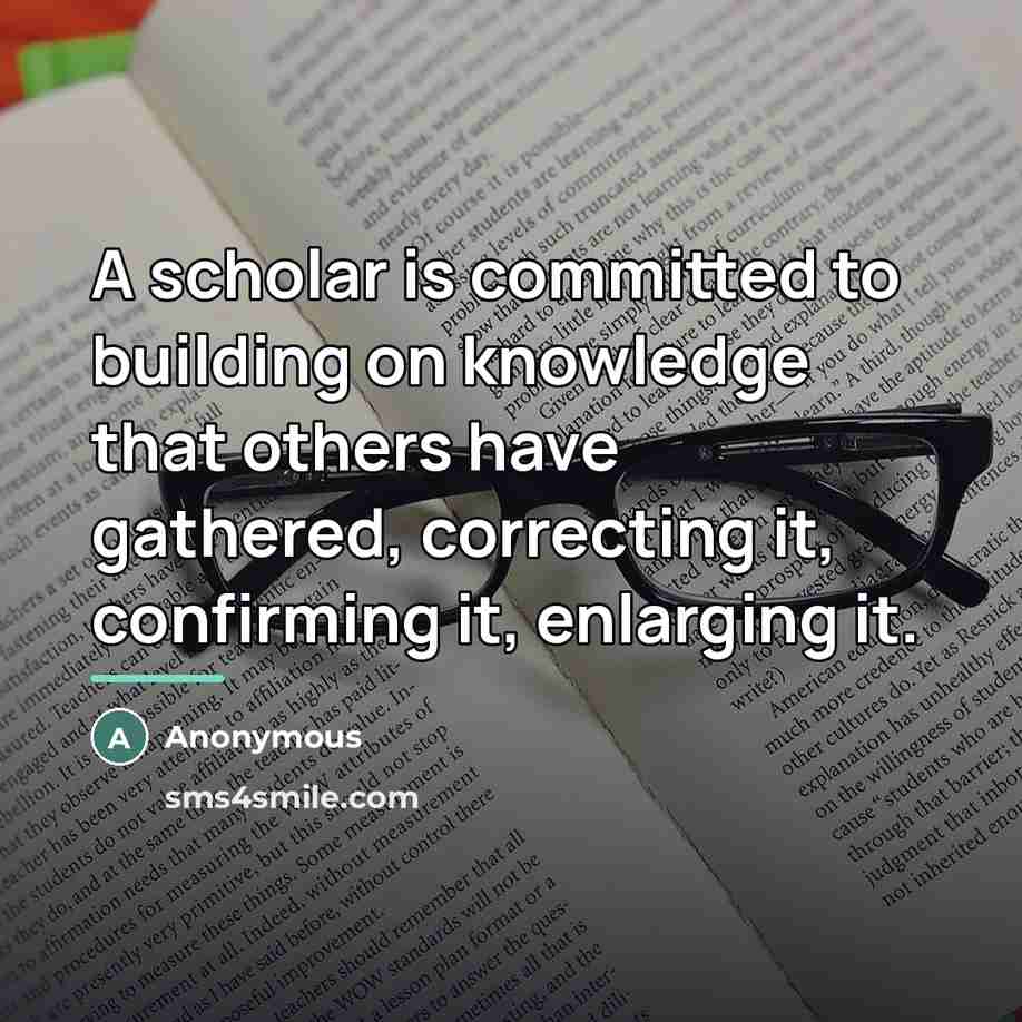“A scholar is committed to building on knowledge that others…” quote by Anonymous