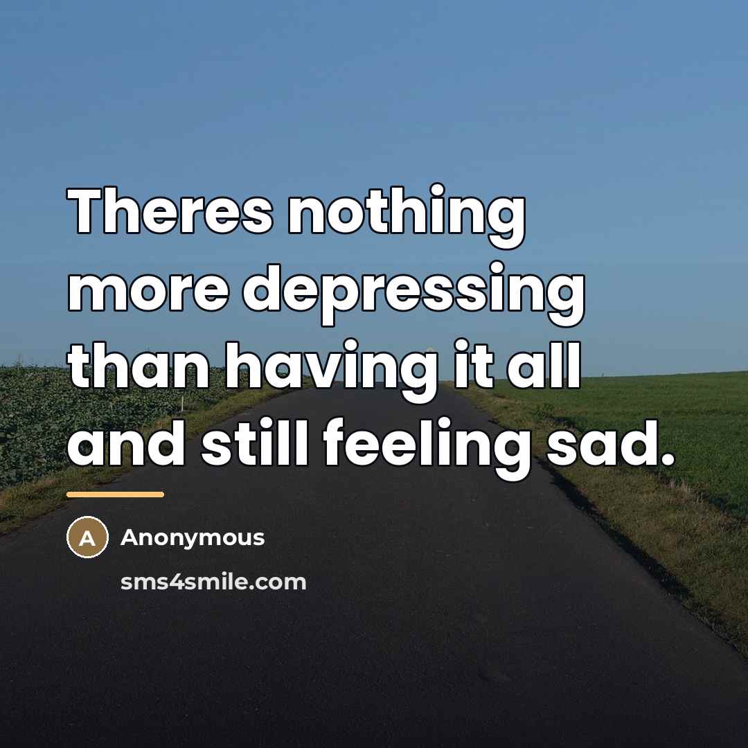 “Theres nothing more depressing than having it all and still…” quote by Anonymous