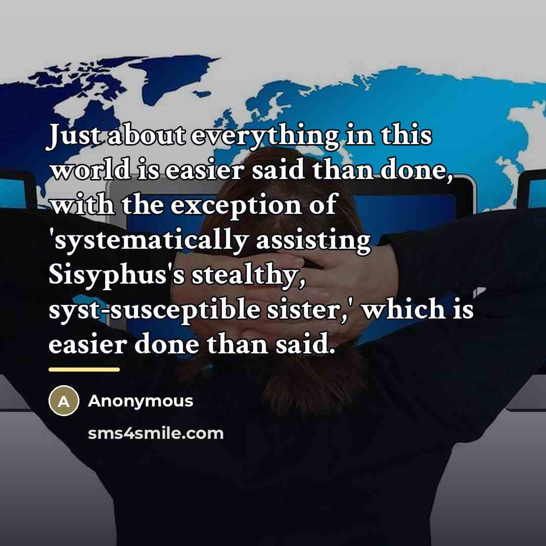“Just about everything in this world is easier said than…” quote by Anonymous