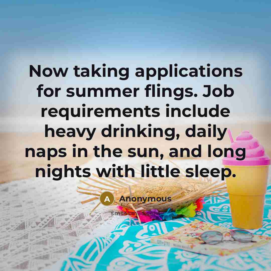 “Now taking applications for summer flings. Job requirements include heavy drinking, daily naps in the sun, and long nights with little sleep.” quote by Anonymous